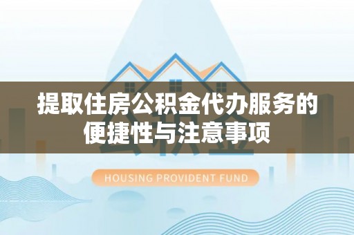 绥棱提取住房公积金代办服务的便捷性与注意事项