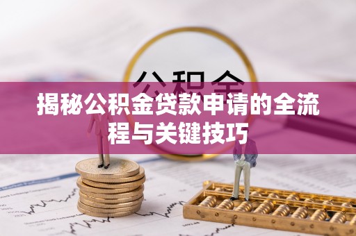 绥棱揭秘公积金贷款申请的全流程与关键技巧