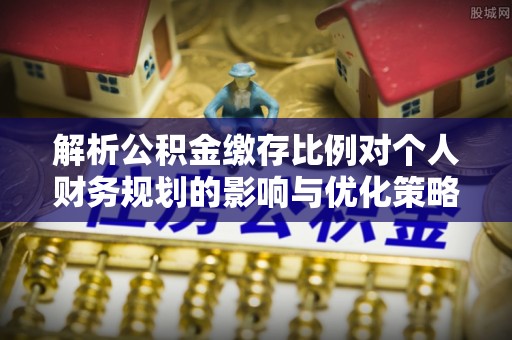 绥棱解析公积金缴存比例对个人财务规划的影响与优化策略