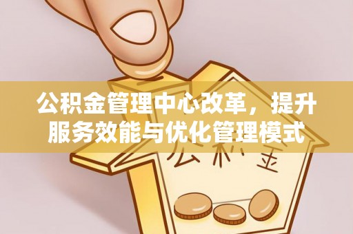 绥棱公积金管理中心改革，提升服务效能与优化管理模式