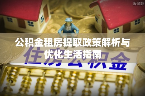 绥棱公积金租房提取政策解析与优化生活指南