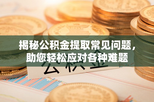 绥棱揭秘公积金提取常见问题，助您轻松应对各种难题