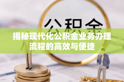 绥棱揭秘现代化公积金业务办理流程的高效与便捷