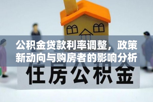 绥棱公积金贷款利率调整，政策新动向与购房者的影响分析