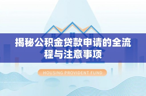 绥棱揭秘公积金贷款申请的全流程与注意事项