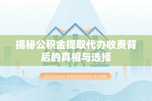 绥棱揭秘公积金提取代办收费背后的真相与选择