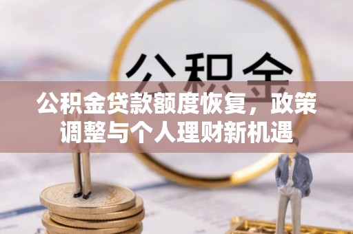 绥棱公积金贷款额度恢复，政策调整与个人理财新机遇