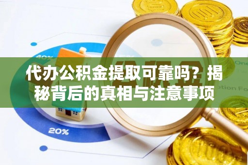 绥棱代办公积金提取可靠吗？揭秘背后的真相与注意事项