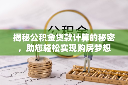 绥棱揭秘公积金贷款计算的秘密，助您轻松实现购房梦想