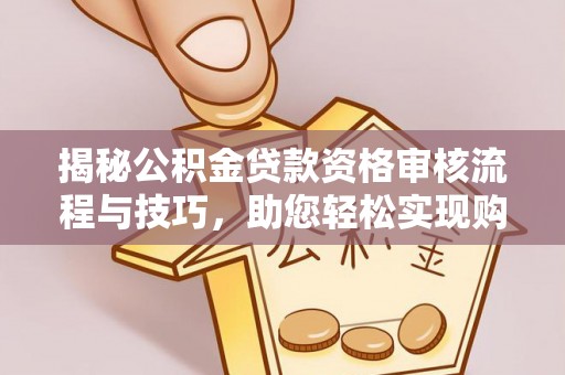 绥棱揭秘公积金贷款资格审核流程与技巧，助您轻松实现购房梦想