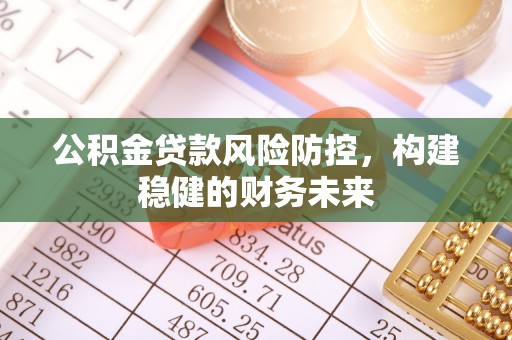 绥棱公积金贷款风险防控，构建稳健的财务未来