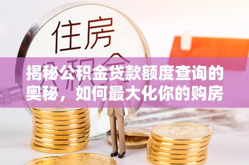 绥棱揭秘公积金贷款额度查询的奥秘，如何最大化你的购房资金