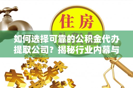 绥棱如何选择可靠的公积金代办提取公司？揭秘行业内幕与服务指南
