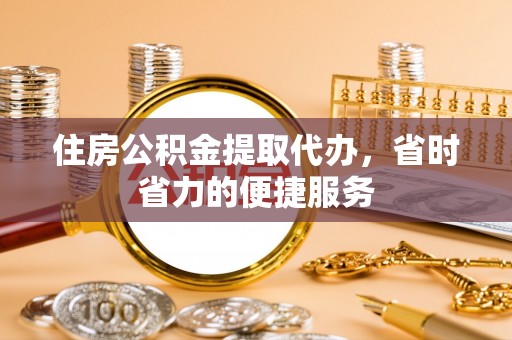 绥棱住房公积金提取代办，省时省力的便捷服务