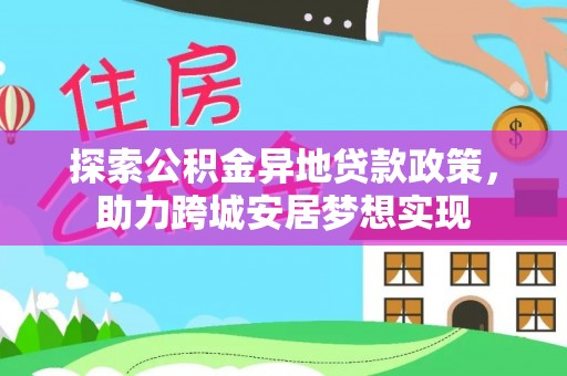 绥棱探索公积金异地贷款政策，助力跨城安居梦想实现