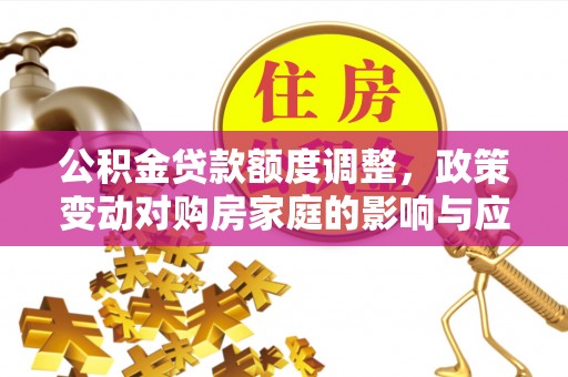绥棱公积金贷款额度调整，政策变动对购房家庭的影响与应对策略