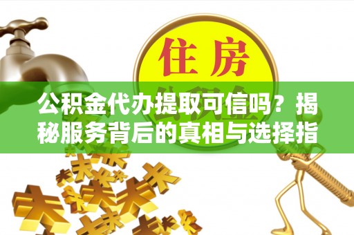 绥棱公积金代办提取可信吗？揭秘服务背后的真相与选择指南