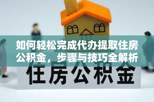 绥棱如何轻松完成代办提取住房公积金，步骤与技巧全解析