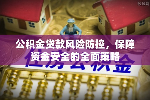 绥棱公积金贷款风险防控，保障资金安全的全面策略