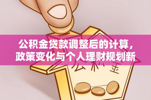 绥棱公积金贷款调整后的计算，政策变化与个人理财规划新思路