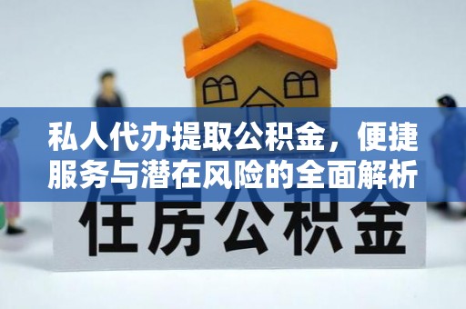 绥棱私人代办提取公积金，便捷服务与潜在风险的全面解析