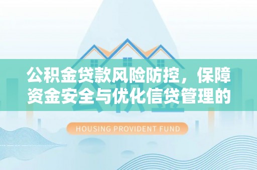 绥棱公积金贷款风险防控，保障资金安全与优化信贷管理的关键策略