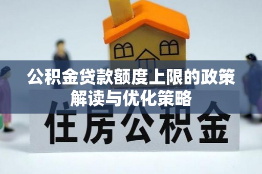 绥棱公积金贷款额度上限的政策解读与优化策略