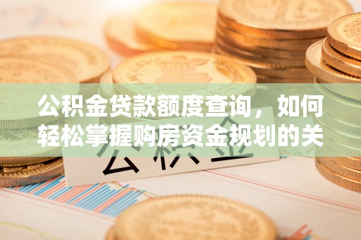 绥棱公积金贷款额度查询，如何轻松掌握购房资金规划的关键