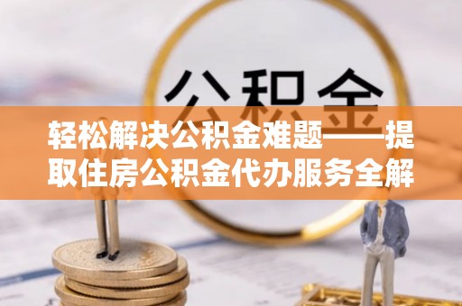 绥棱轻松解决公积金难题——提取住房公积金代办服务全解析