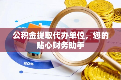绥棱公积金提取代办单位，您的贴心财务助手