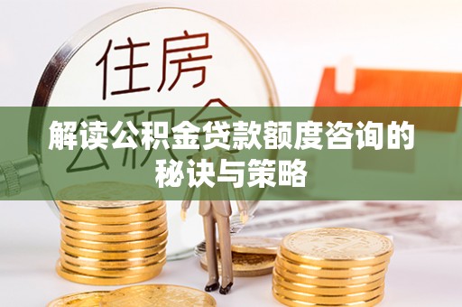 绥棱解读公积金贷款额度咨询的秘诀与策略