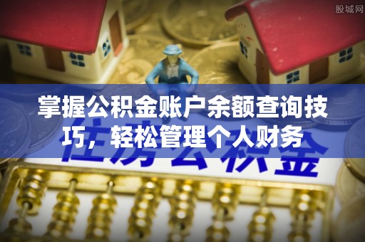 绥棱掌握公积金账户余额查询技巧，轻松管理个人财务