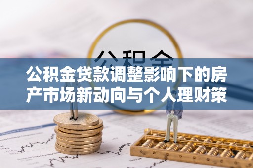 绥棱公积金贷款调整影响下的房产市场新动向与个人理财策略
