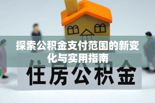 绥棱探索公积金支付范围的新变化与实用指南