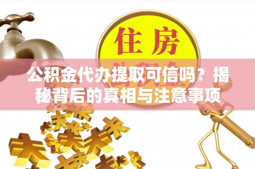 绥棱公积金代办提取可信吗？揭秘背后的真相与注意事项