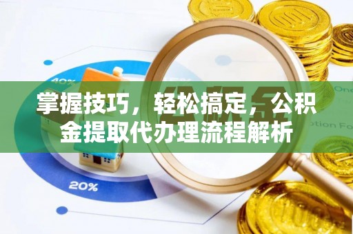 绥棱掌握技巧，轻松搞定，公积金提取代办理流程解析