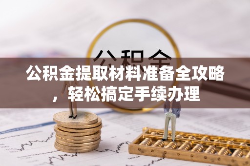 绥棱公积金提取材料准备全攻略，轻松搞定手续办理