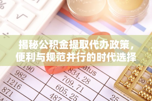 绥棱揭秘公积金提取代办政策，便利与规范并行的时代选择