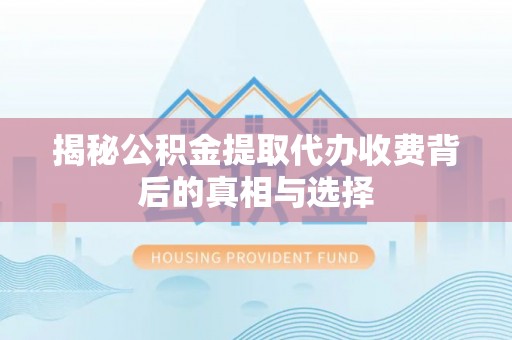 绥棱揭秘公积金提取代办收费背后的真相与选择