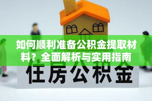 绥棱如何顺利准备公积金提取材料？全面解析与实用指南