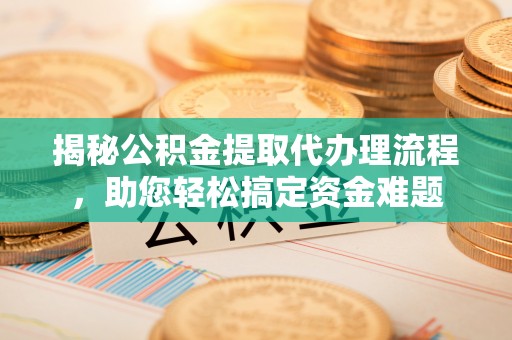 绥棱揭秘公积金提取代办理流程，助您轻松搞定资金难题
