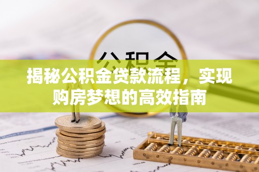 绥棱揭秘公积金贷款流程，实现购房梦想的高效指南