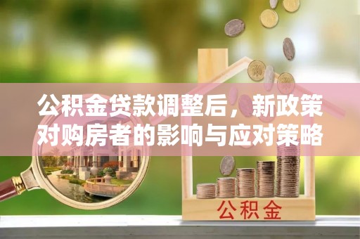 绥棱公积金贷款调整后，新政策对购房者的影响与应对策略