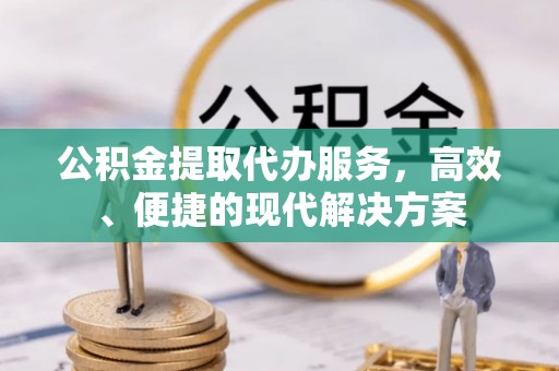 绥棱公积金提取代办服务，高效、便捷的现代解决方案