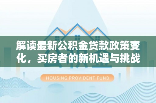 绥棱解读最新公积金贷款政策变化，买房者的新机遇与挑战