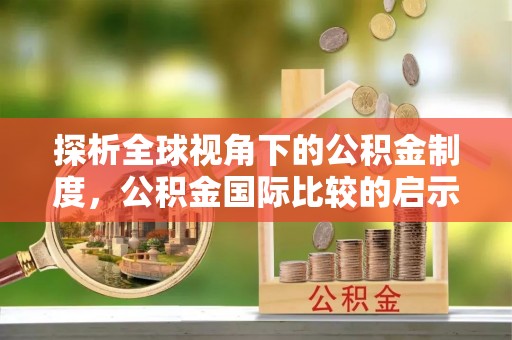 绥棱探析全球视角下的公积金制度，公积金国际比较的启示与借鉴