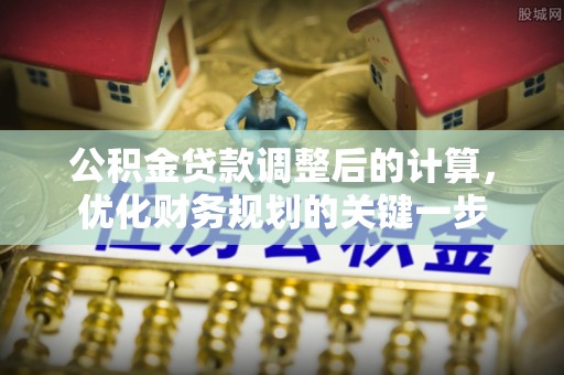 绥棱公积金贷款调整后的计算，优化财务规划的关键一步