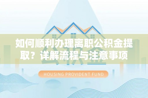 绥棱如何顺利办理离职公积金提取？详解流程与注意事项
