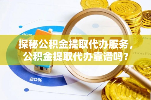 绥棱探秘公积金提取代办服务，公积金提取代办靠谱吗？