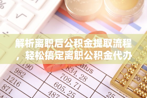 绥棱解析离职后公积金提取流程，轻松搞定离职公积金代办提取手续